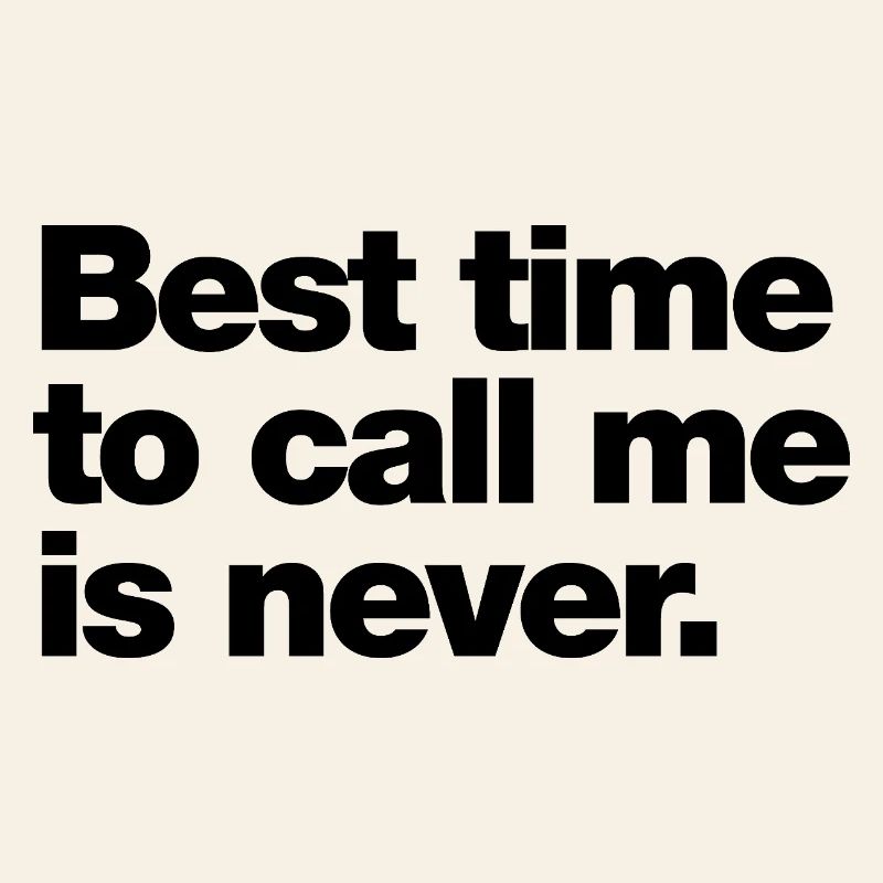 Best time to call me is never