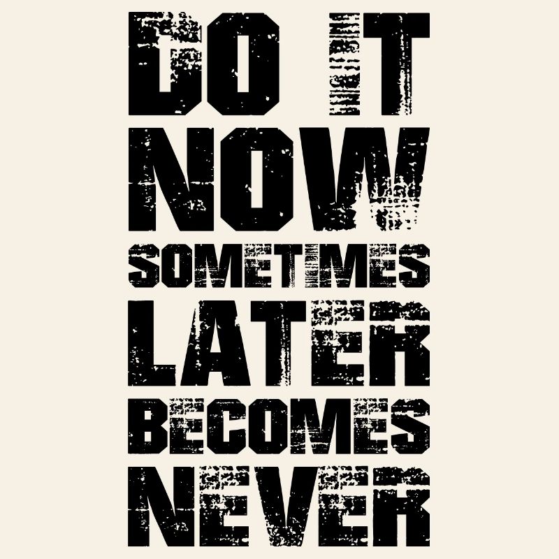 fais-le maintenant parfois plus tard devient jamais