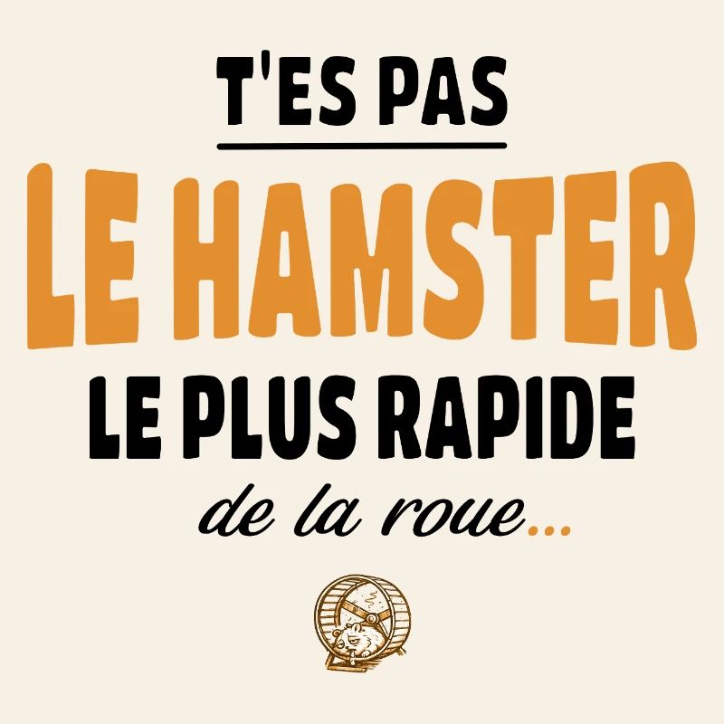 T’es pas le hamster le plus rapide de la roue