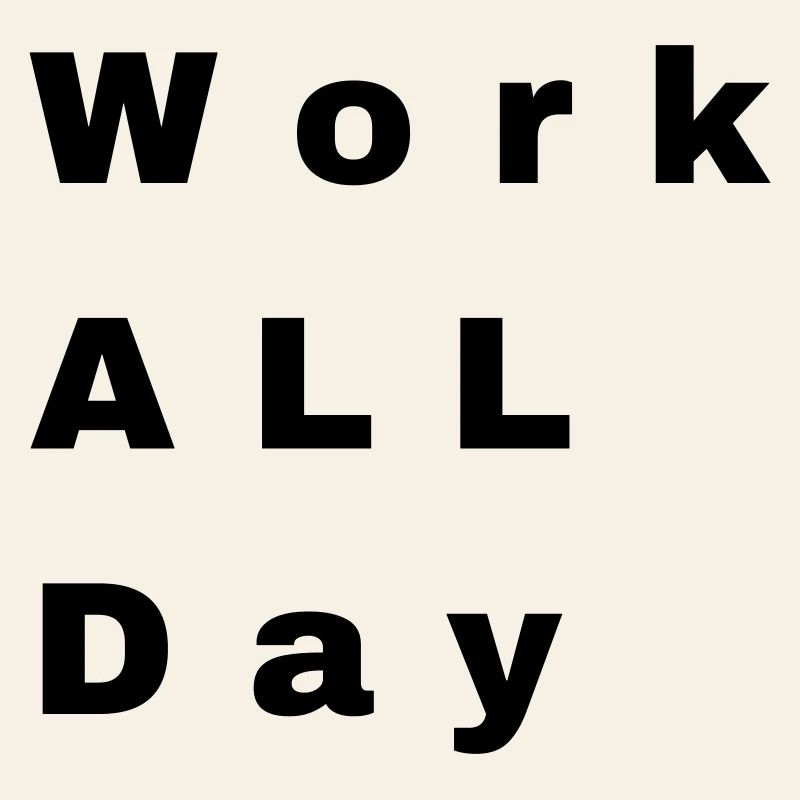 Work all day