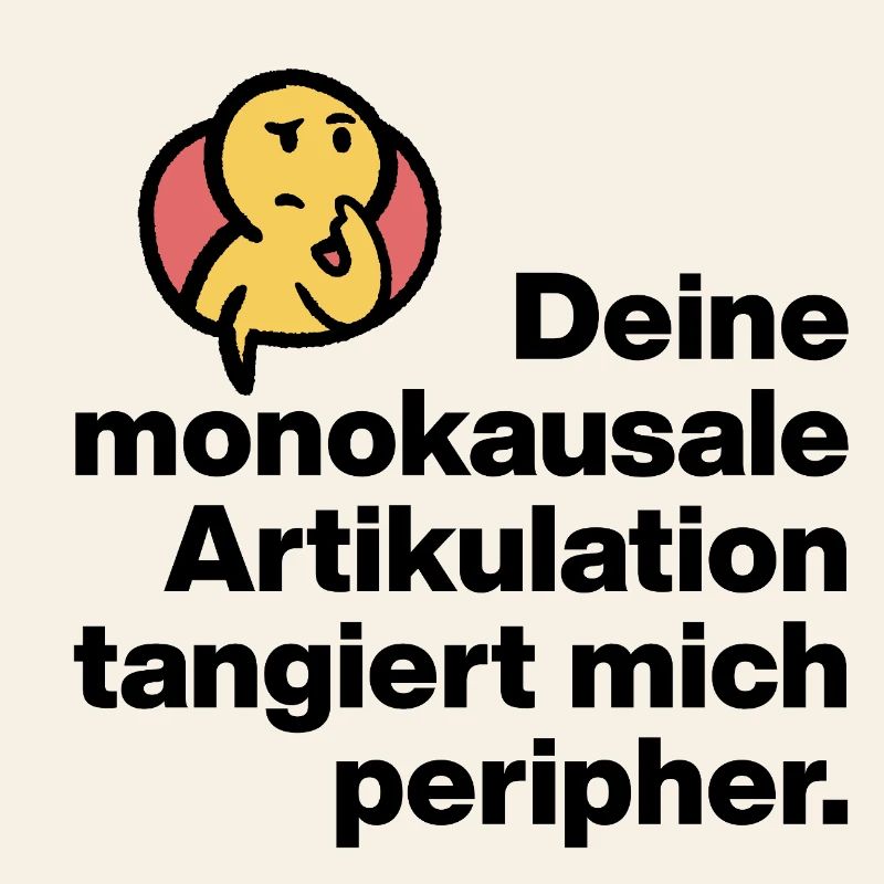 DEINE MONOKAUSALE ARTICULATION, DUMM SARKASMUS