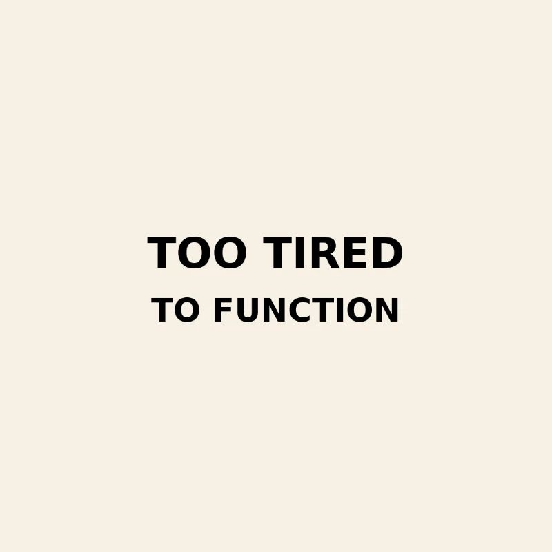 Too tired to function
