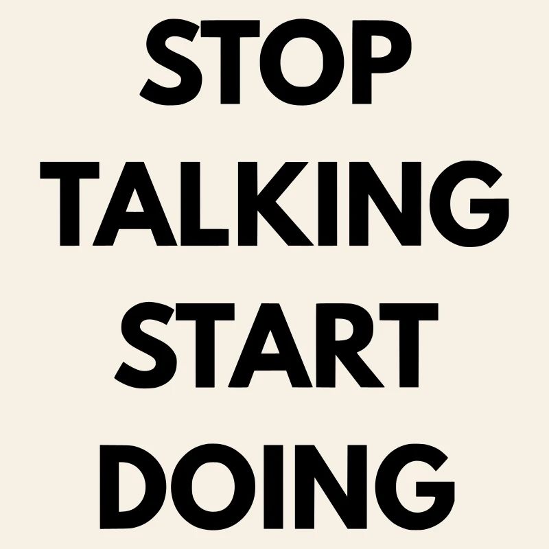 Stop talking start doing