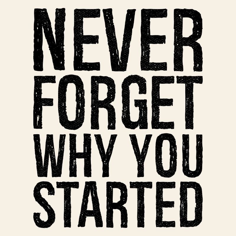 never forget why you started