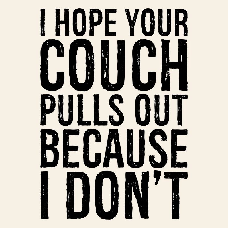 I hope your couch pulls out because I don't