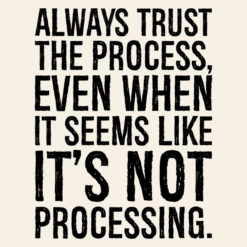 always trust the process even when it seems like