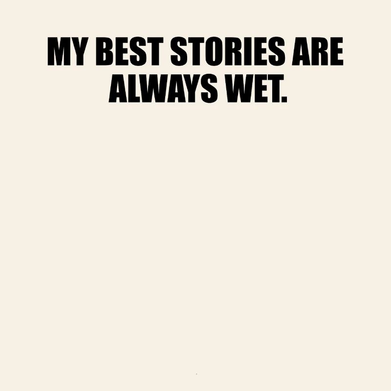 My best stories are always wet