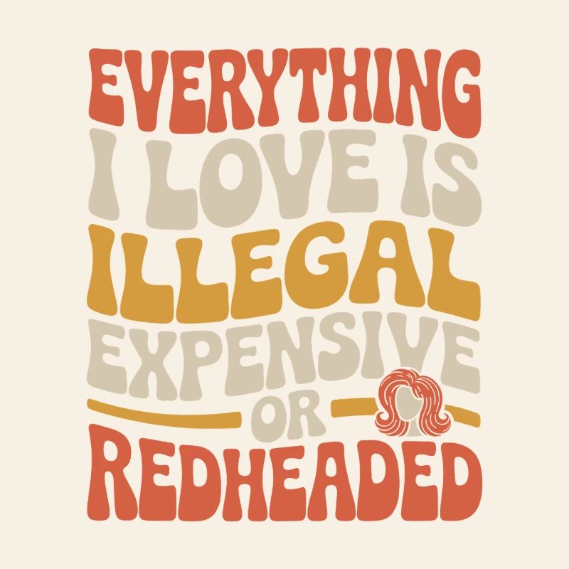 Everything I Love Is Illegal Expensive Redhead