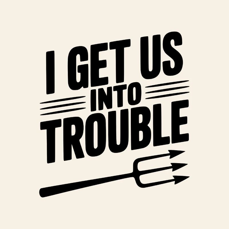 I Get Us Into Trouble
