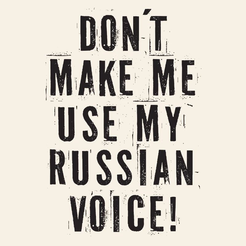 Don't Make Me Use My Russian Voice