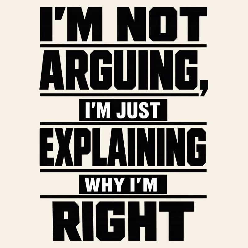 I don't argue Explain why I'm right