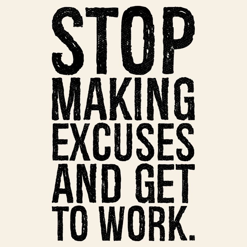 stop making excuses and get to work