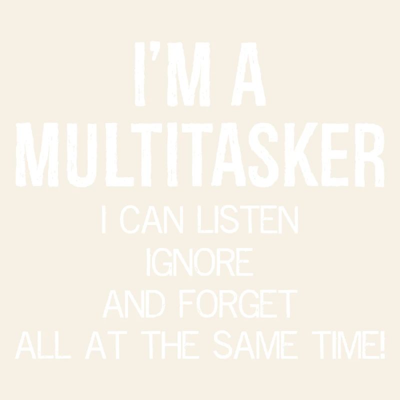 I'm a Multitasker I can Listen Ignore and Forget
