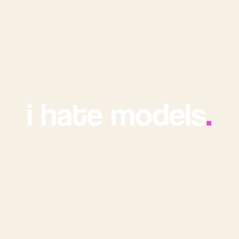 I hate models!