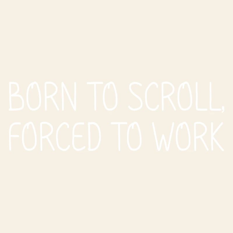 Born to scroll, forced to work