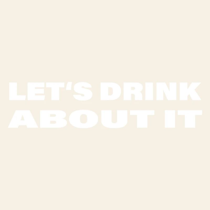 LET'S DRINK ABOUT IT