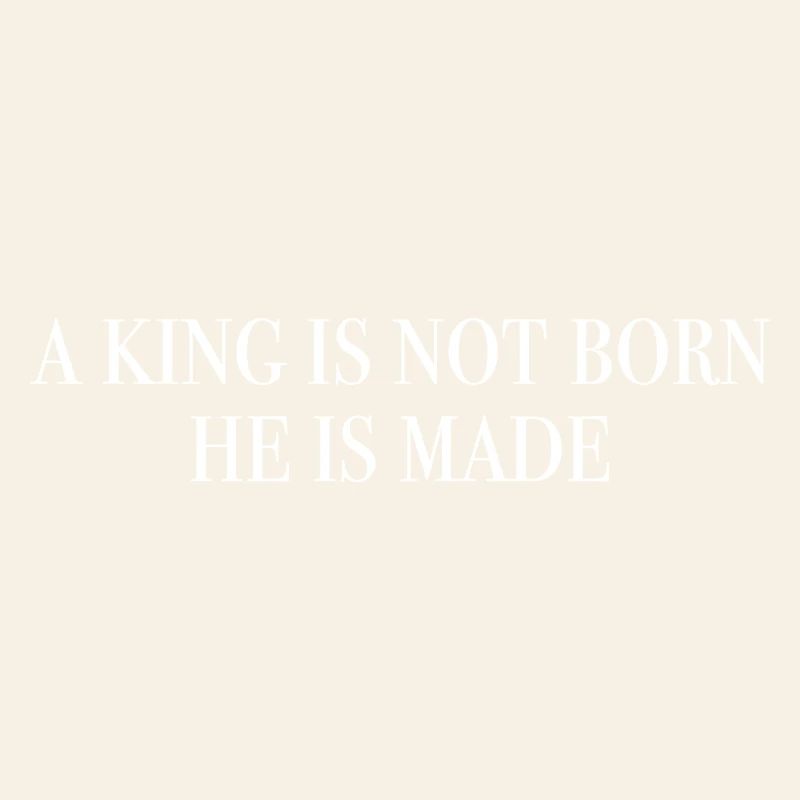 A king is not born, he is made. white