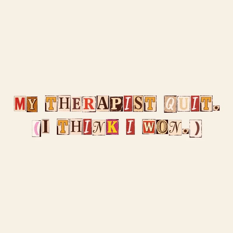 My Therapist Quit I Think I Won Saying