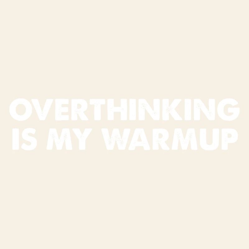 Overthinking is my warm-up
