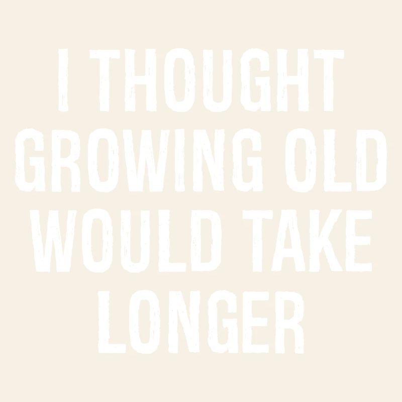 I thought Growing old would take longer