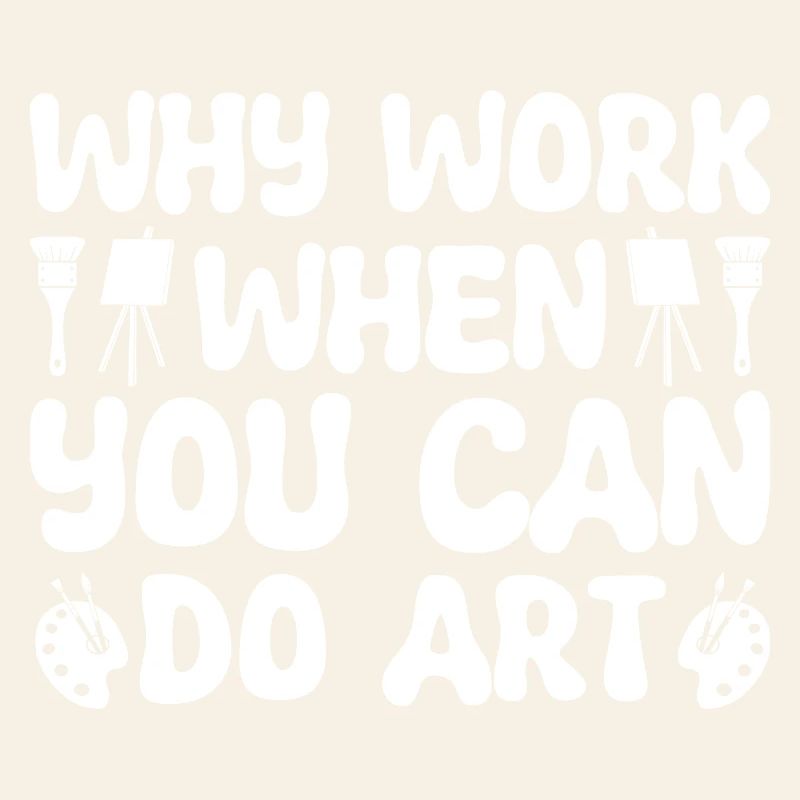 Funny Artist Painter Why Work When You Can Do Art