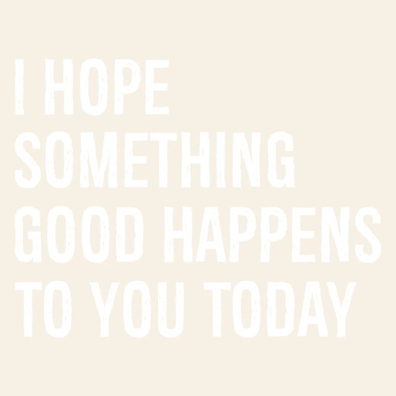 Ich hoffe, dass dir heute etwas Gutes passiert