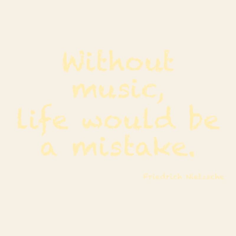 Without music, life would ba a mistake - Nietzsche