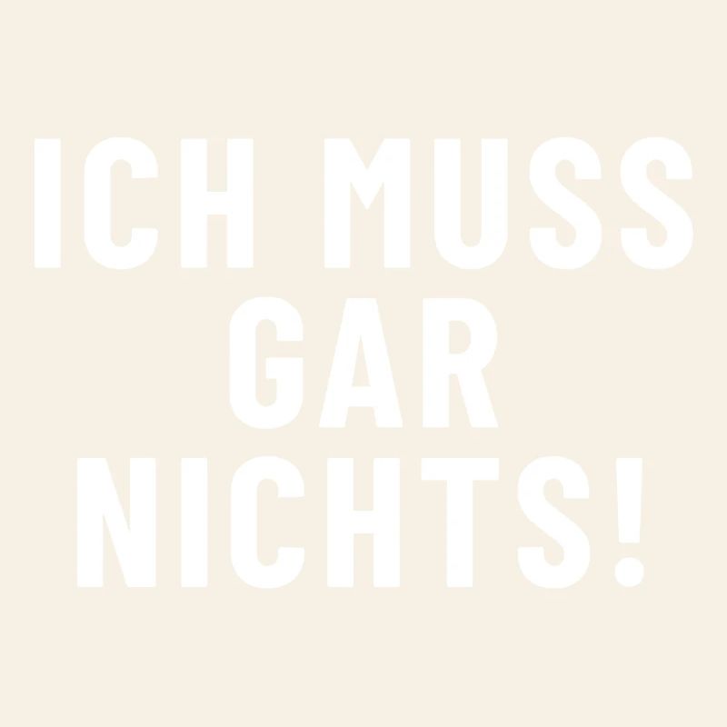 Ich muss gar nichts!