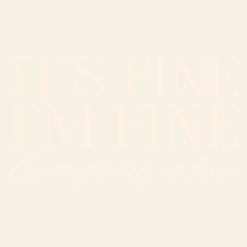 Its Fine Im Fine Everything Is Fine