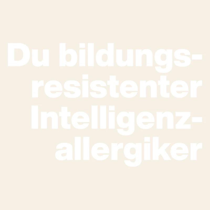 DU BILDUNGSRESISTENTER INTELLIGENZ-ALLERGIKER DUMM