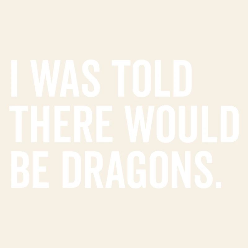 I Was Told There Would Be Dragons