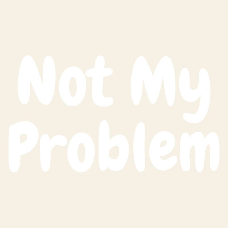 Not My Problem Funny Sarcasm Quote