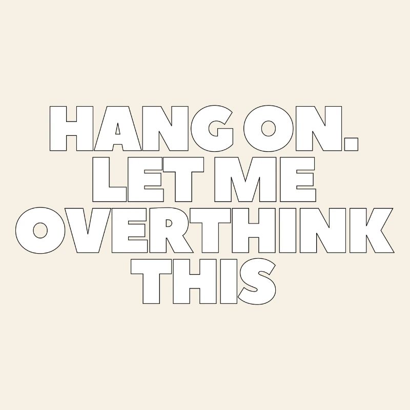 Hang on Let me overthink this