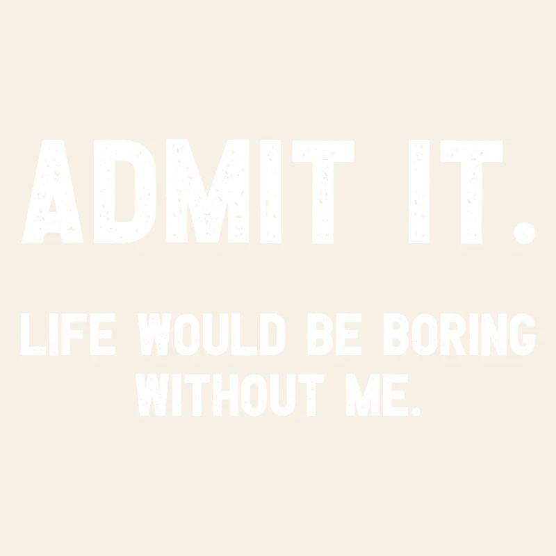 Admit it Life Would Be Boring Without Me Witziges