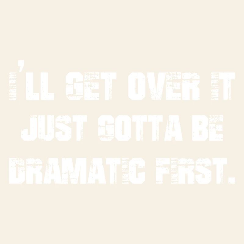I'll get over it just gotta be dramatic first