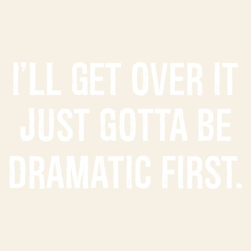 I'll get over it just gotta be dramatic first