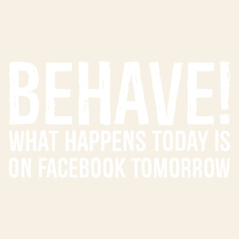 behave what happens today is on Facebook tomorrow