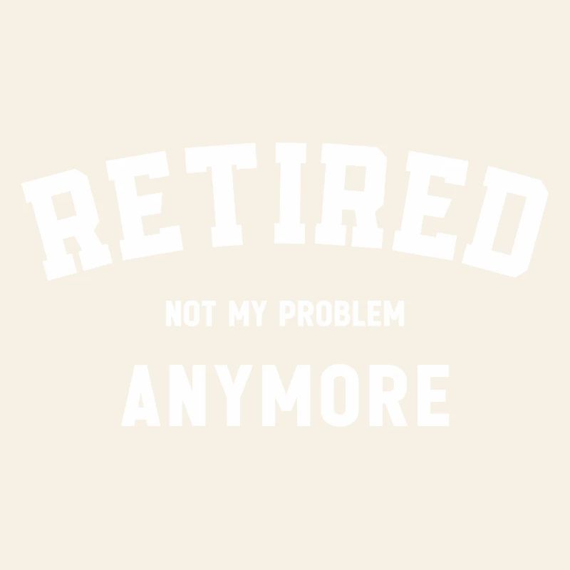 Retired Not My Problem Anymore Funny Retirement 