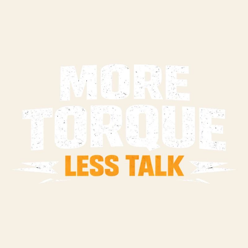 More torque, less talking