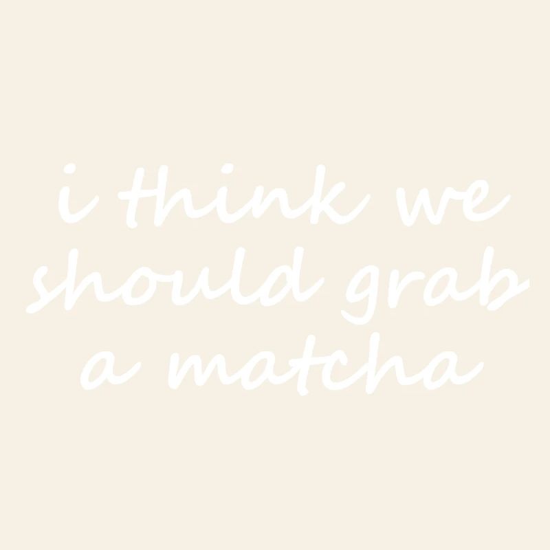 I Think We Should Grab A Matcha Funny Slogan