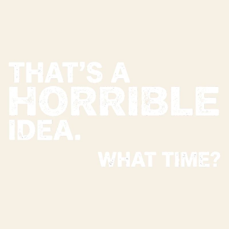 Thats a Horrible Idea What Time Funny Sarcastic
