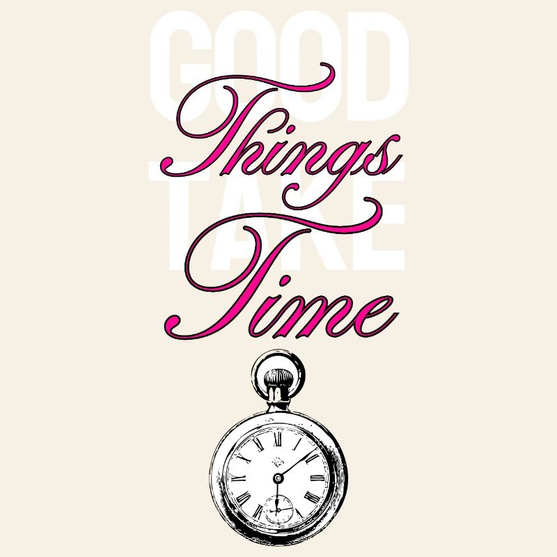 Good Things Take Time