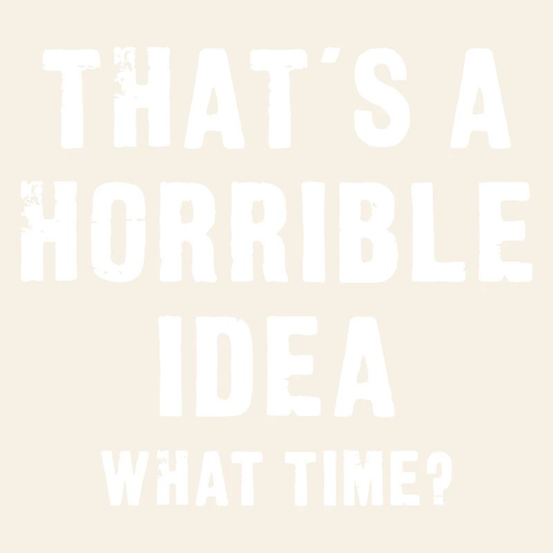 That’s a Horrible Idea