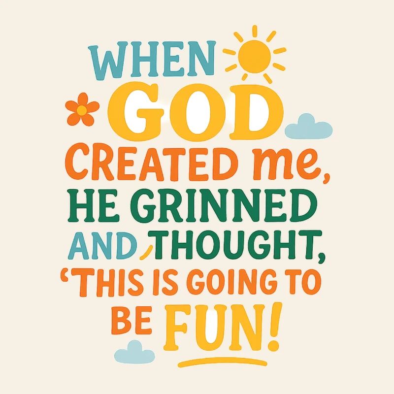 When God created me, He grinned and thought, ‘This