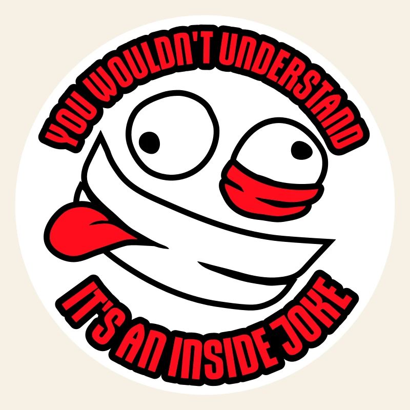 You Wouldn't Understand It's An Inside Joke Saying