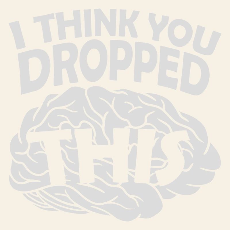 I Think You Dropped This Brain Sarcasm Humor