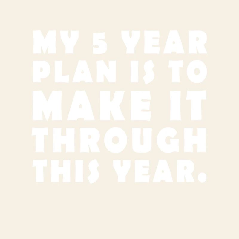 My 5 Year Plan is to make it through this year
