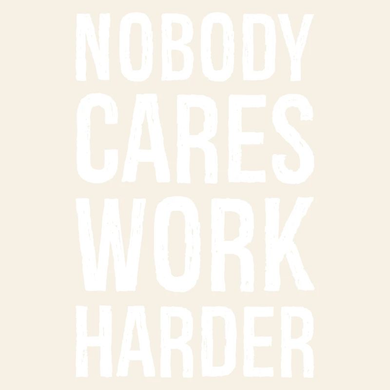 Nobody cares work harder