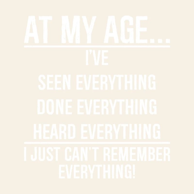 At my age I have seen everything funny shirt