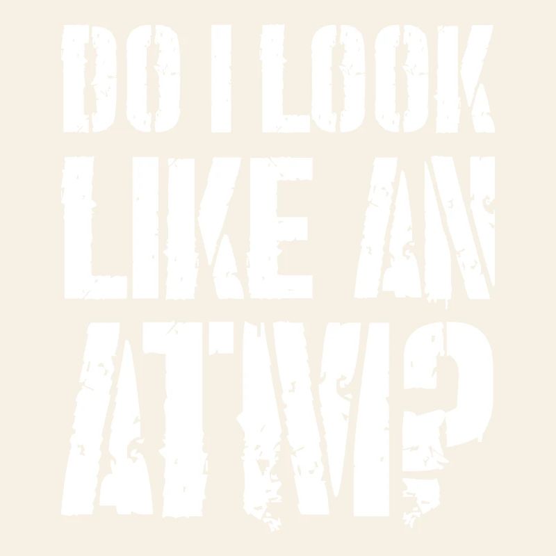 do I look like an atm